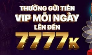 THƯỞNG GỬI TIỀN VIP MỖI NGÀY LÊN ĐẾN 7777K